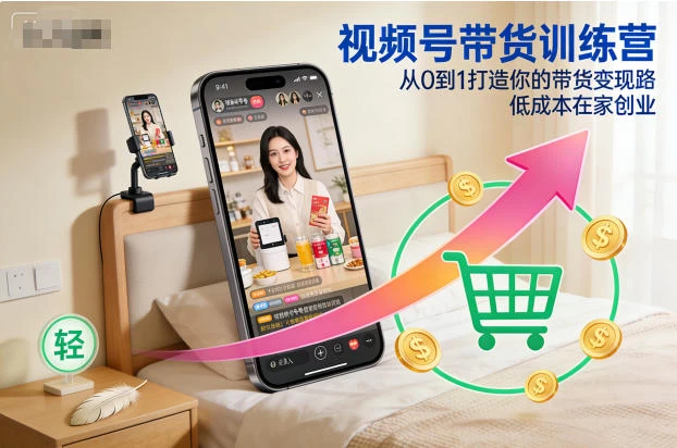 视频号带货训练营,从0到1打造你的带货变现路,低成本在家创业 视频号带货训练营,从0到1打造你的带货变现路,低成本在家创业
