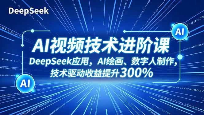 （16712期）AI视频技术进阶课，DeepSeek应用、AI绘画、数字人制作，技术驱动收益提升300%