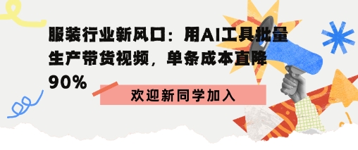 服装行业新风口:用AI工具批量生产带货视频,单条成本直降90%