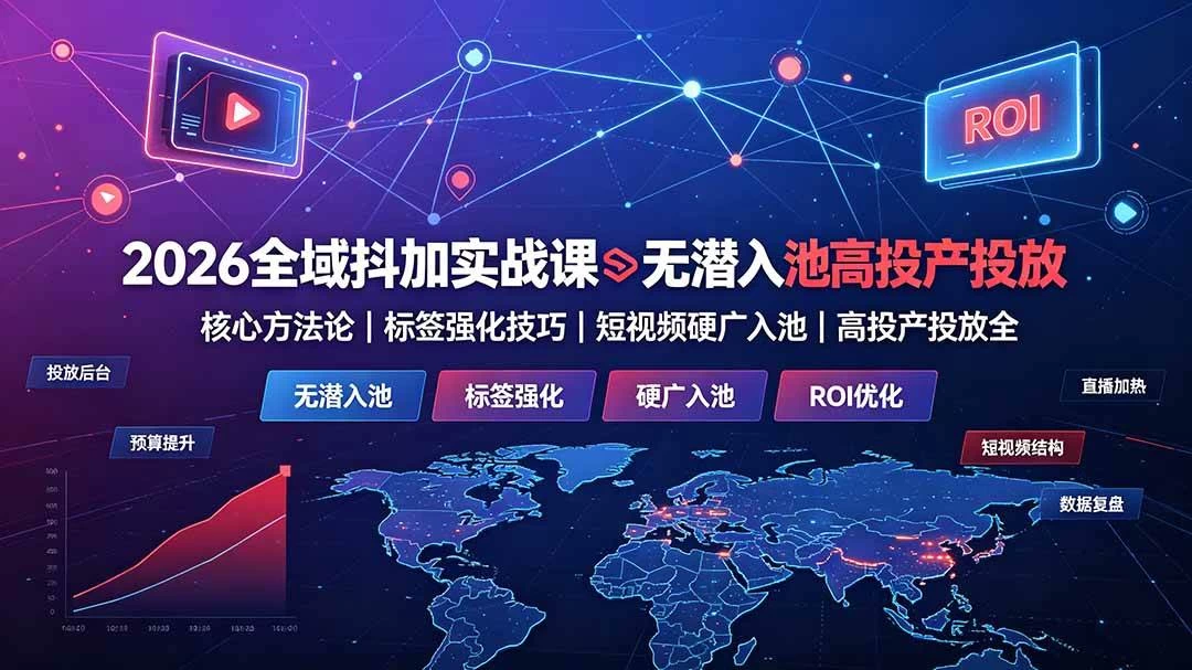 （19341期）2026全域抖加实战课：无潜入池核心方法论｜标签强化技巧｜短视频硬广入池｜高投产投放全教程