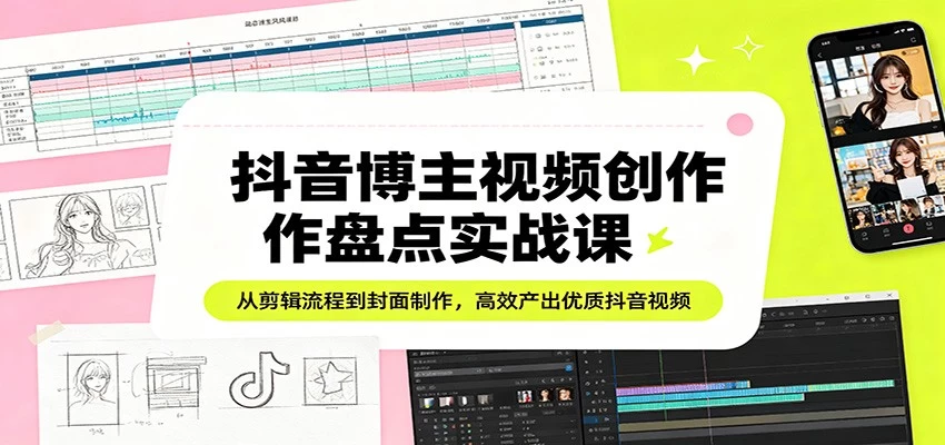 抖音博主视频创作盘点实战课:从剪辑流程到封面制作,高效产出优质抖音视频 抖音博主视频创作盘点实战课:从剪辑流程到封面制作,高效产出优质抖音视频