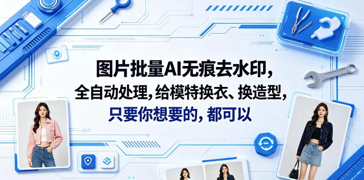 图片批量AI无痕去水印，全自动处理，给模特换衣、换造型，只要你想要的，都可以(软件+视频教程)