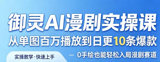 御灵AI漫剧实操课，从单图百万播放到日更10条爆款，0手绘也能轻松入局漫剧赛道