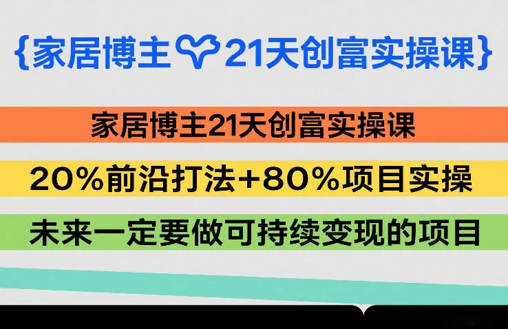 家居博主21天创富实操课,20%前沿打法+80%项目实操,未来一定要做可持续变现的项目 家居博主21天创富实操课,20%前沿打法+80%项目实操,未来一定要做可持续变现的项目
