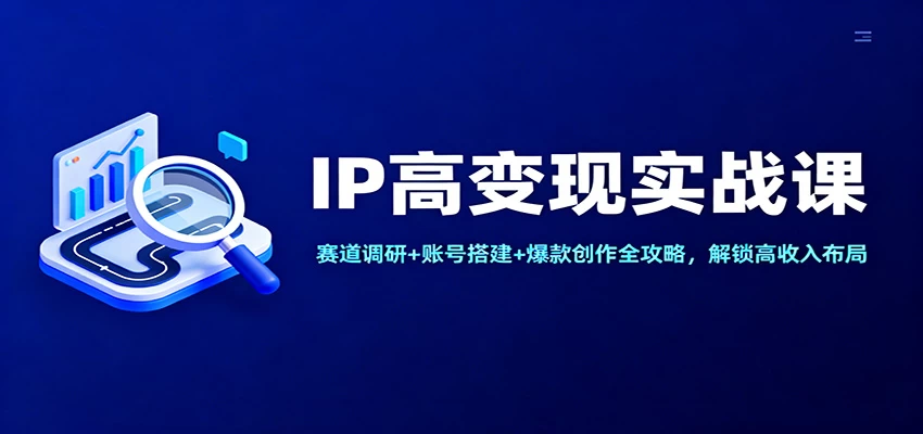 IP高变现实战课:赛道调研+账号搭建+爆款创作全攻略,解锁高收入布局 IP高变现实战课:赛道调研+账号搭建+爆款创作全攻略,解锁高收入布局