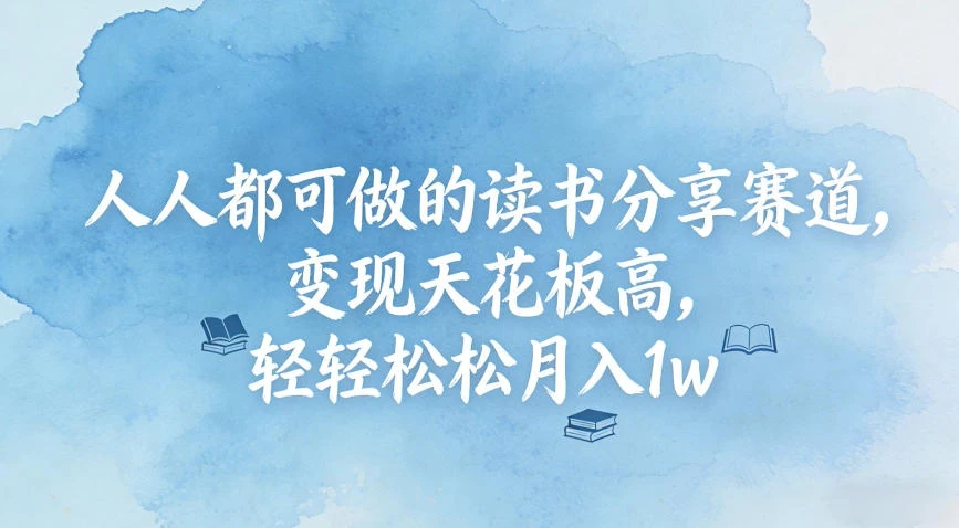 人人都可做的读书分享赛道，变现天花板高，轻轻松松月入1w