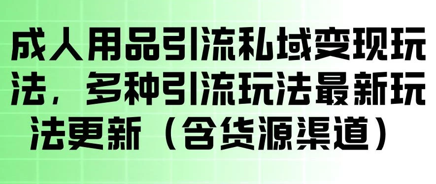 成人用品引流私域变现玩法,多种引流玩法最新玩法,操作简单(含货源渠道) 成人用品引流私域变现玩法,多种引流玩法最新玩法,操作简单(含货源渠道)