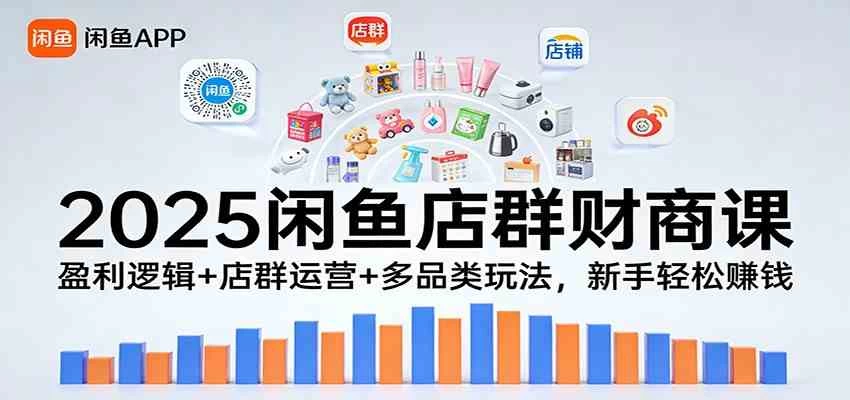 2025闲鱼店群财商课：盈利逻辑+店群运营+多品类玩法，新手轻松赚钱