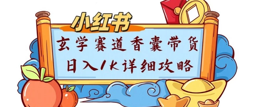 副业项目拆解:小红书玄学赛道香囊带货月入1W+详细攻略
