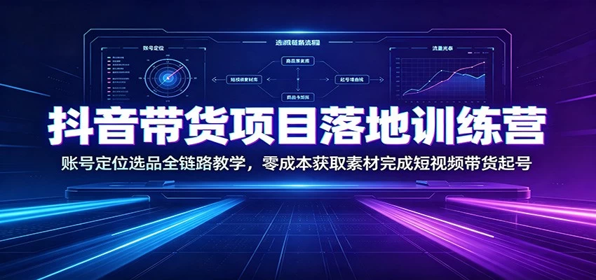 抖音带货项目落地训练营:账号定位选品全链路教学,零成本获取素材完成短视频带货起号 抖音带货项目落地训练营:账号定位选品全链路教学,零成本获取素材完成短视频带货起号