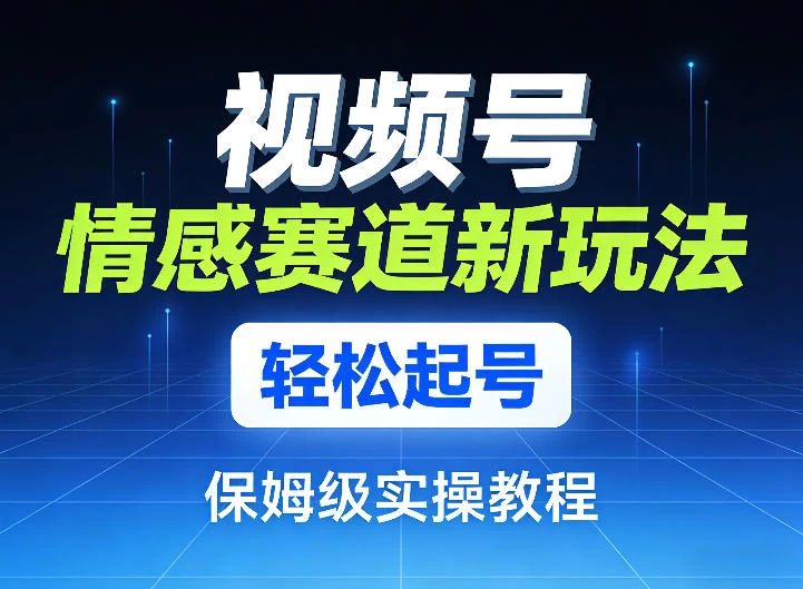 视频号情感赛道新玩法,轻松起号,保姆级实操教程 视频号情感赛道新玩法,轻松起号,保姆级实操教程