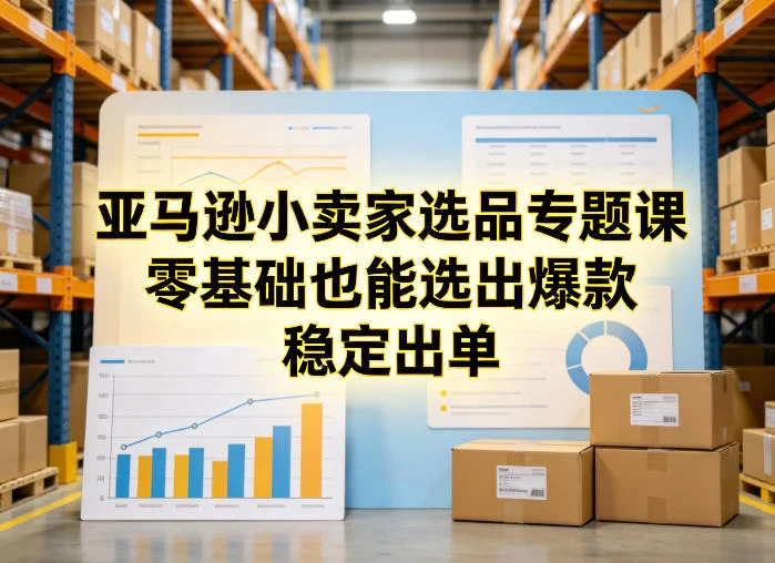 亚马逊小卖家选品专题课,零基础也能选出爆款,稳定出单 亚马逊小卖家选品专题课,零基础也能选出爆款,稳定出单