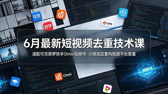 （19031期）6月最新短视频去重技术课，适配可灵即梦快手Omni视频号，分镜底层重构规避平台查重
