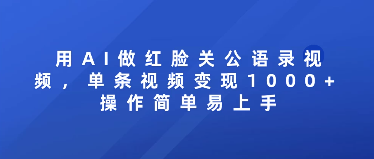 用AI做红脸关公语录视频，单条视频变现1000+ 操作简单易上手