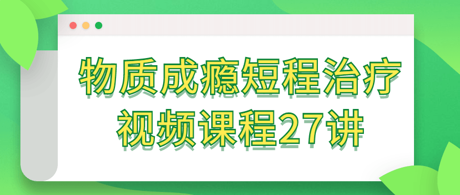 物质成瘾短程治疗视频课程27讲-趣奇资源网-第5张图片