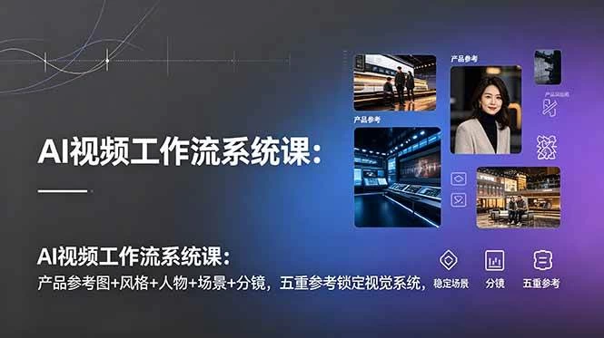 (19016期)AI视频工作流系统课:产品参考图+风格+人物+场景+分镜,五重参考锁定视觉系统,稳定产出高质量视频 (19016期)AI视频工作流系统课:产品参考图+风格+人物+场景+分镜,五重参考锁定视觉系统,稳定产出高质量视频