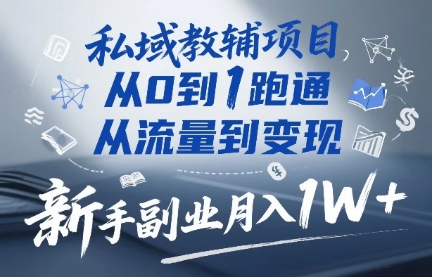 私域教辅项目，从0到1跑通，从流量到变现，新手副业月入1W+