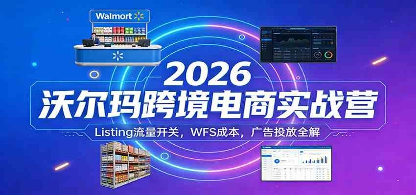 2026沃尔玛跨境电商实战营:Listing流量开关,WFS成本,广告投放全解 2026沃尔玛跨境电商实战营:Listing流量开关,WFS成本,广告投放全解