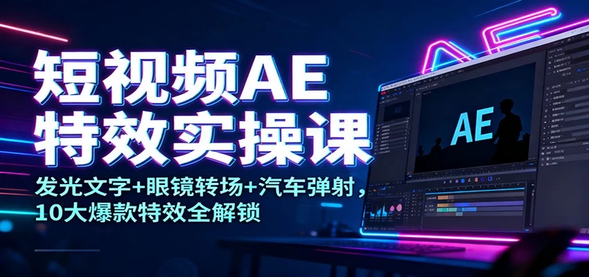 短视频AE特效实操课:发光文字+眼镜转场+汽车弹射,10大爆款特效全解锁 短视频AE特效实操课:发光文字+眼镜转场+汽车弹射,10大爆款特效全解锁