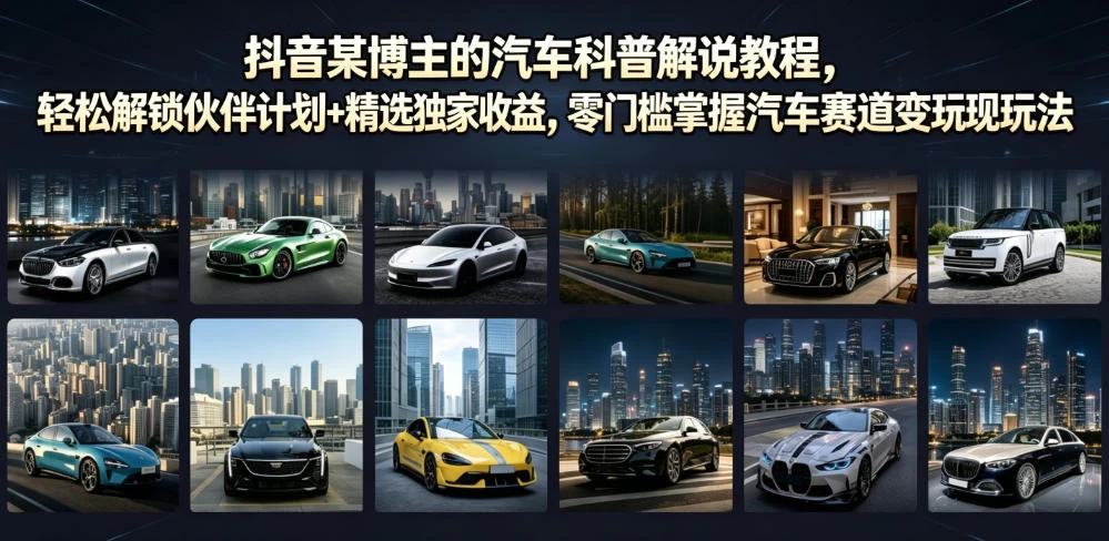 抖音某博主的汽车科普解说教程，轻松解锁伙伴计划+精选独家收益，零门槛掌握汽车赛道变现玩法