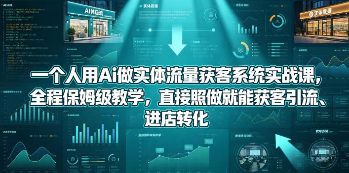 一个人用Ai做实体流量获客系统实战课，全程保姆级教学，直接照做就能获客引流、进店转化