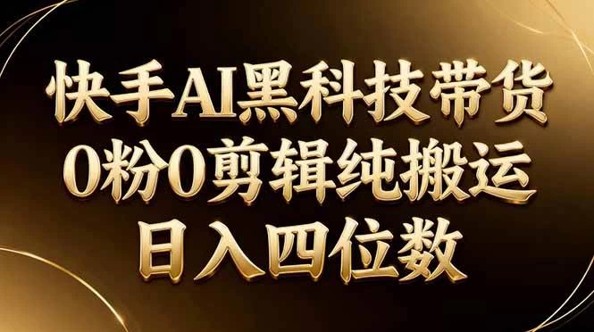 (17948期)26年最新快手AI黑科技带货,0粉0剪辑,纯搬运,日入四位数 (17948期)26年最新快手AI黑科技带货,0粉0剪辑,纯搬运,日入四位数