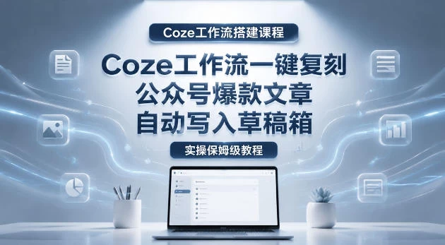 【Coze工作流搭建实操教程】coze工作流一键复刻公众号爆款文章,自动写入草稿箱!全流程保姆级教学 【Coze工作流搭建实操教程】coze工作流一键复刻公众号爆款文章,自动写入草稿箱!全流程保姆级教学
