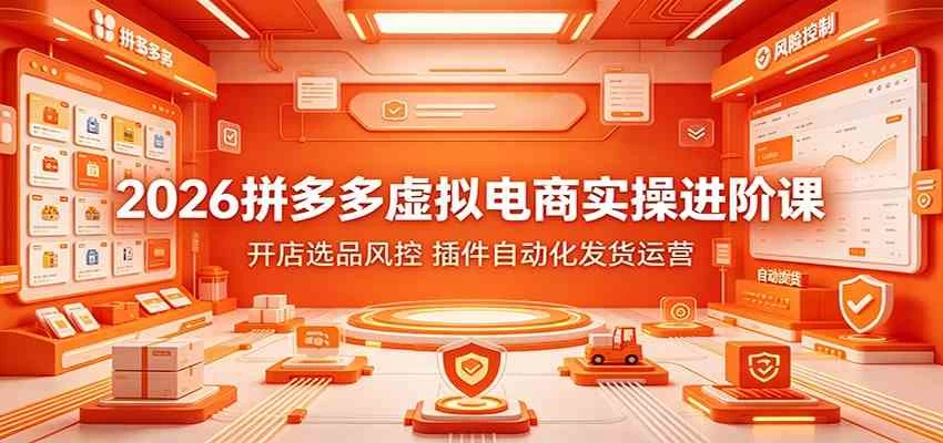 2026拼多多虚拟电商实操进阶课:开店选品风控,插件自动化发货运营 2026拼多多虚拟电商实操进阶课:开店选品风控,插件自动化发货运营