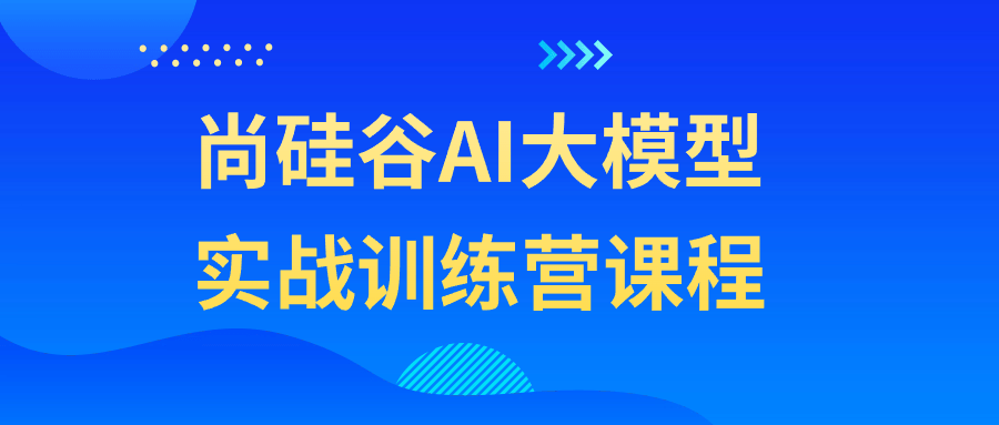 尚硅谷AI大模型实战训练营课程-趣奇资源网-第5张图片 尚硅谷AI大模型实战训练营课程-趣奇资源网-第5张图片