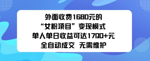 外面收费1680的“女粉项目”变现模式单人单日收益可达1k+全自动成交无需维护