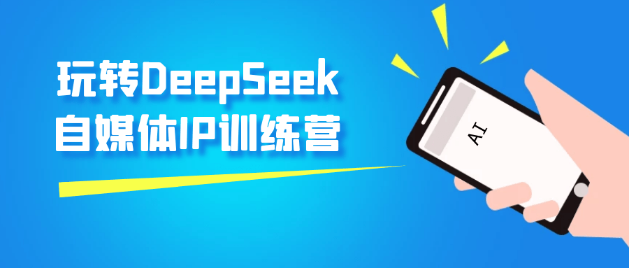 玩转DeepSeek自媒体IP训练营-趣奇资源网-第5张图片