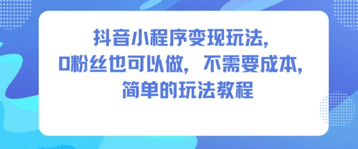 抖音小程序变现玩法,0粉丝也可以做,不需要成本,简单的玩法教程 抖音小程序变现玩法,0粉丝也可以做,不需要成本,简单的玩法教程