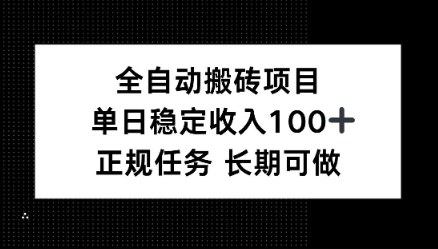 全自动搬砖项目,单日稳定100+,正规内容长期可做