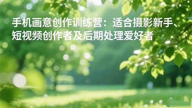 (16510期)手机摄影之画意创作训练营:适合摄影新手、短视频创作者及后期处理爱好者 (16510期)手机摄影之画意创作训练营:适合摄影新手、短视频创作者及后期处理爱好者