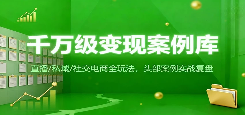 千万级变现案例库:直播/私域/社交电商全玩法,200+头部案例实战复盘 千万级变现案例库:直播/私域/社交电商全玩法,200+头部案例实战复盘