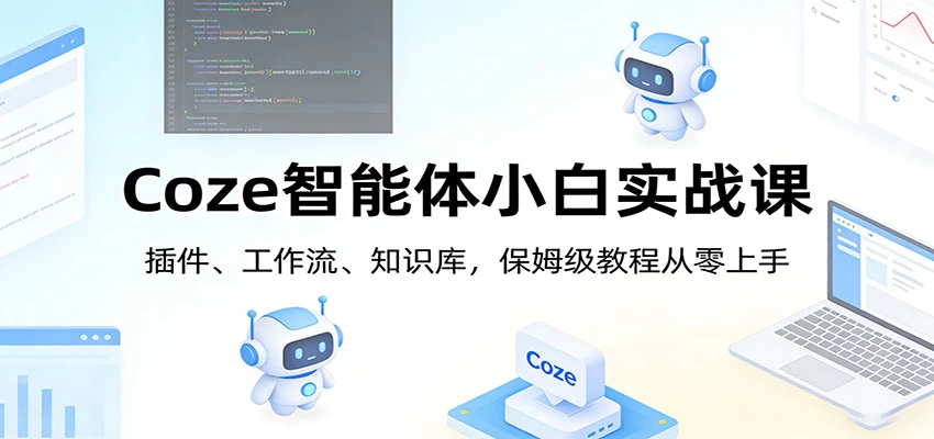 Coze智能体小白实战课:插件、工作流、知识库,保姆级教程从零上手 Coze智能体小白实战课:插件、工作流、知识库,保姆级教程从零上手