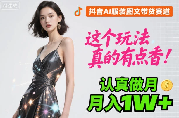 抖音AI服装图文带货赛道，这个玩法真的有点香！认真做月入1W+