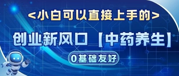 创业新风口【中药养生】赛道,单号月入1W+,小白可做,轻松复制