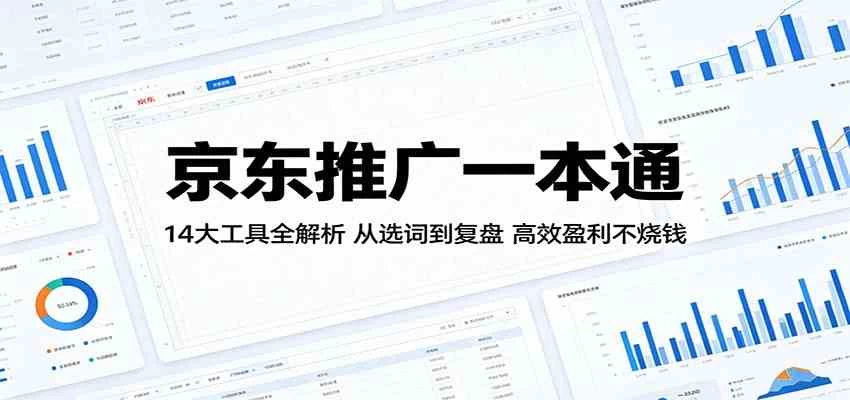 京东推广一本通：14大工具全解析，从选词到复盘，高效盈利不烧钱