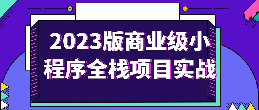2023版商业级小程序全栈项目实战-趣奇资源网-第5张图片