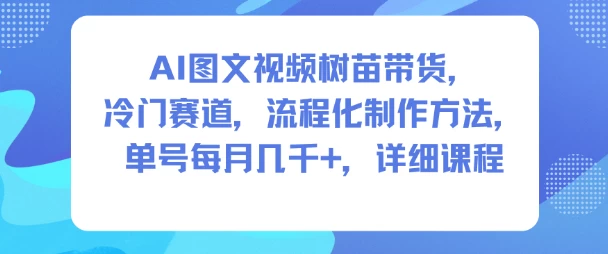 AI图文视频树苗带货,冷门赛道,流程化制作方法,单号每月几K,详细课程 AI图文视频树苗带货,冷门赛道,流程化制作方法,单号每月几K,详细课程
