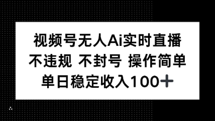 视频号无人Ai实时直播不违规不封号操作简单单日稳定收入100
