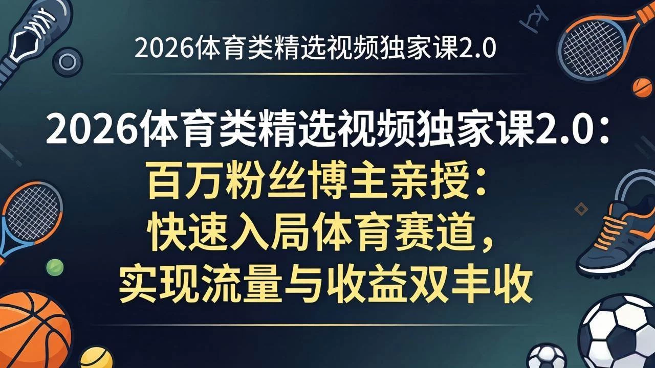 (17991期)2026体育类精选视频独家课2.0:百万粉丝博主亲授:快速入局体育赛道,实现流量与收益双丰收 (17991期)2026体育类精选视频独家课2.0:百万粉丝博主亲授:快速入局体育赛道,实现流量与收益双丰收
