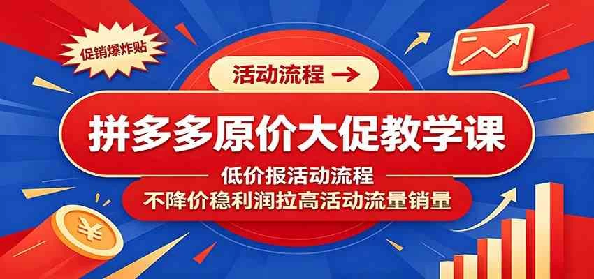 拼多多原价大促教学课:低价报活动流程,不降价稳利润拉高活动流量销量 拼多多原价大促教学课:低价报活动流程,不降价稳利润拉高活动流量销量