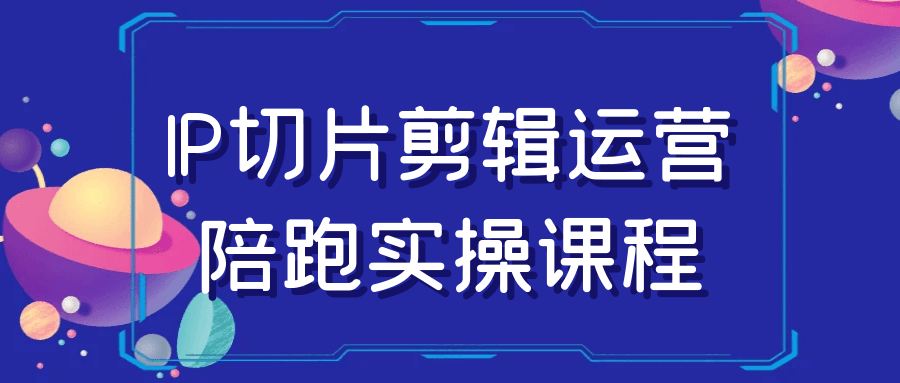 IP切片剪辑运营陪跑实操课程-趣奇资源网-第5张图片 IP切片剪辑运营陪跑实操课程-趣奇资源网-第5张图片
