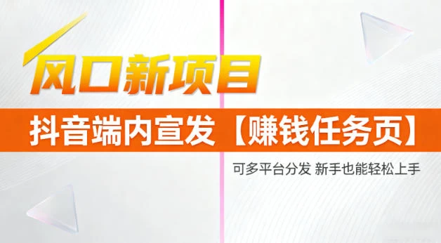 风口新项目，抖音端内宣发【賺钱任务页】，可多平台分发，新手也能轻松上手
