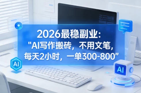 2026最稳副业：AI写作搬砖，不用文笔，每天2小时，一单300-800