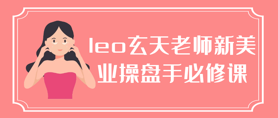 leo玄天老师新美业操盘手必修课-趣奇资源网-第5张图片 leo玄天老师新美业操盘手必修课-趣奇资源网-第5张图片