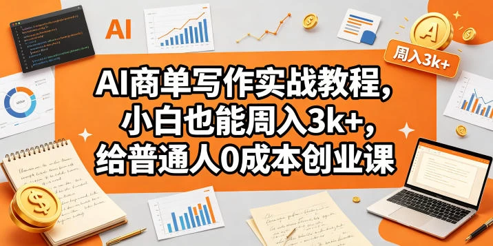 AI商单写作实战教程，小白也能周入3k+，给普通人0成本创业课