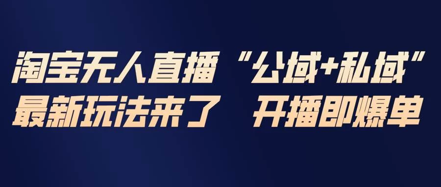 （17098期）淘宝无人直播最新玩法，包含私域和公域两种玩法